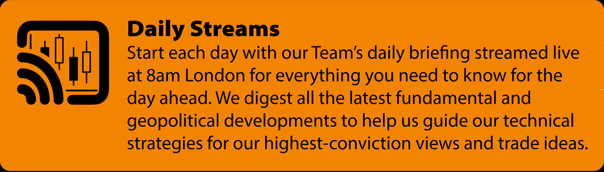 Start each day with our Team’s daily briefing streamed live at 8am London for everything you need to know for the day ahead. We digest all the latest fundamental and geopolitical developments to help us guide our technical strategies for our highest-conviction views and trade ideas.